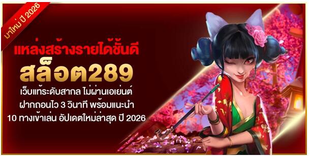 แหล่งสร้างรายได้ชั้นดี สล็อต289 เว็บแท้ระดับสากล ไม่ผ่านเอเย่นต์ ฝากถอนไว 3 วินาที พร้อมแนะนำ 10 ทางเข้าเล่น อัปเดตใหม่ล่าสุด ปี 2026